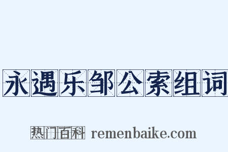 永遇乐邹公索组词是什么意思的图片